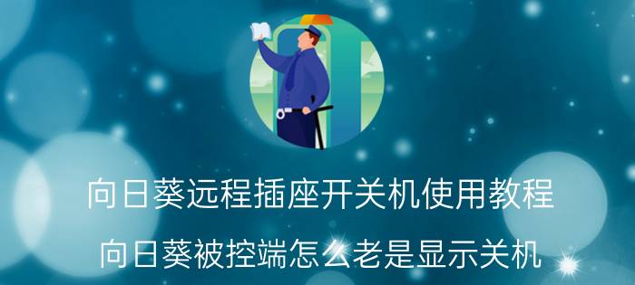 向日葵远程插座开关机使用教程 向日葵被控端怎么老是显示关机？